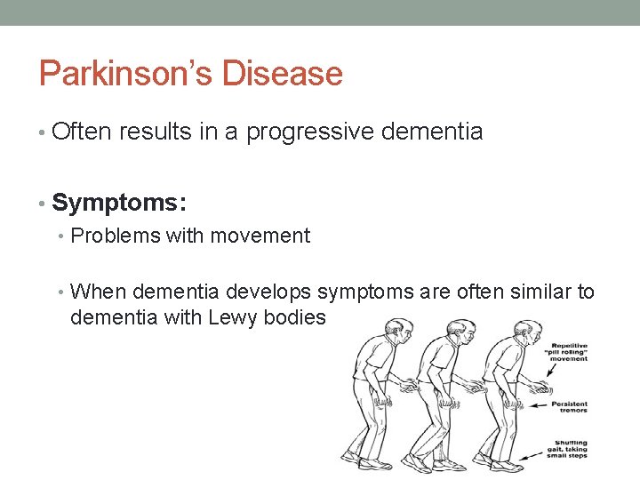 Parkinson’s Disease • Often results in a progressive dementia • Symptoms: • Problems with Parkinson’s Disease • Often results in a progressive dementia • Symptoms: • Problems with