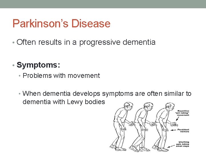 Parkinson’s Disease • Often results in a progressive dementia • Symptoms: • Problems with