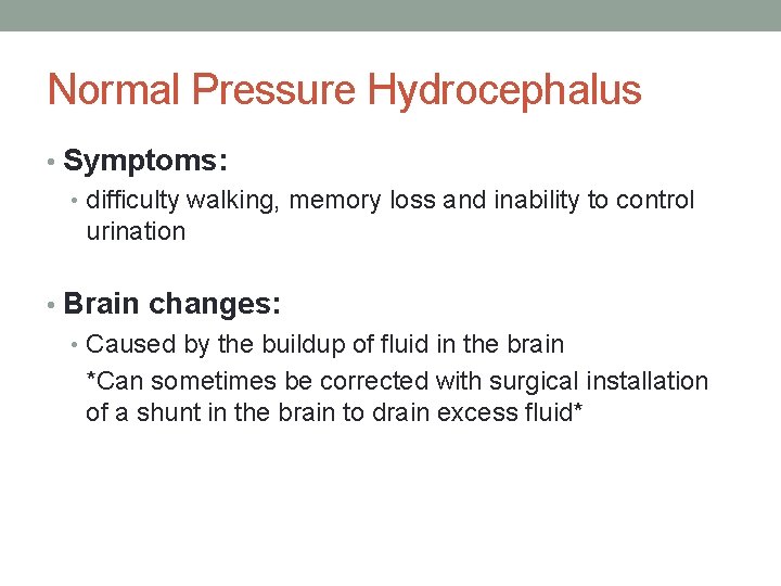 Normal Pressure Hydrocephalus • Symptoms: • difficulty walking, memory loss and inability to control