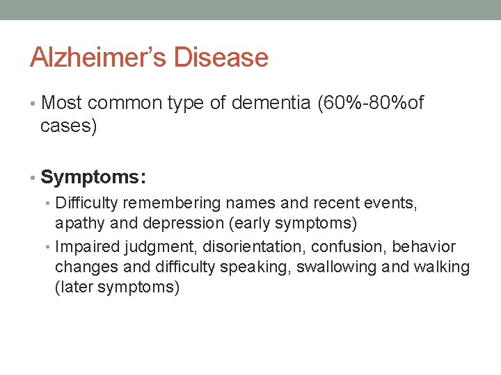 Alzheimer’s Disease • Most common type of dementia (60%-80%of cases) • Symptoms: • Difficulty