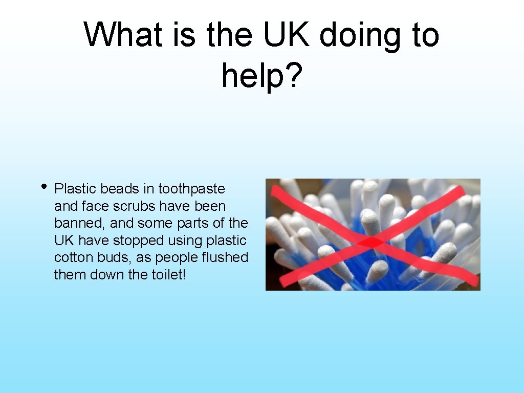 What is the UK doing to help? • Plastic beads in toothpaste and face