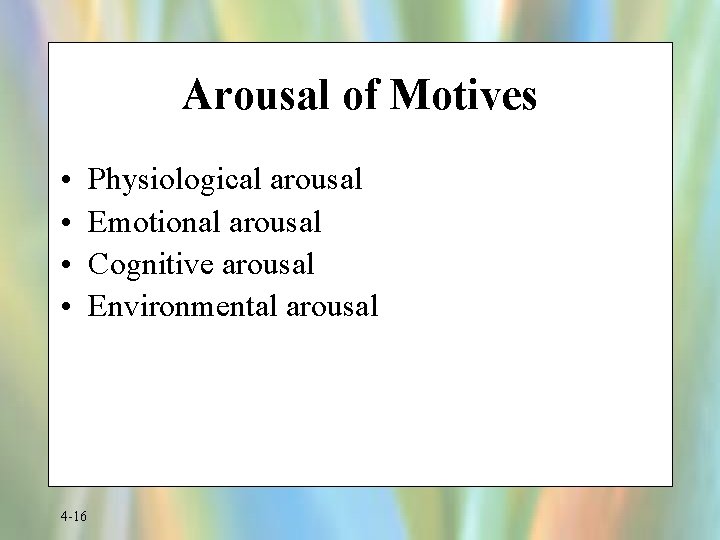 Arousal of Motives • • 4 -16 Physiological arousal Emotional arousal Cognitive arousal Environmental