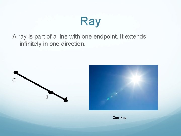 Ray A ray is part of a line with one endpoint. It extends infinitely