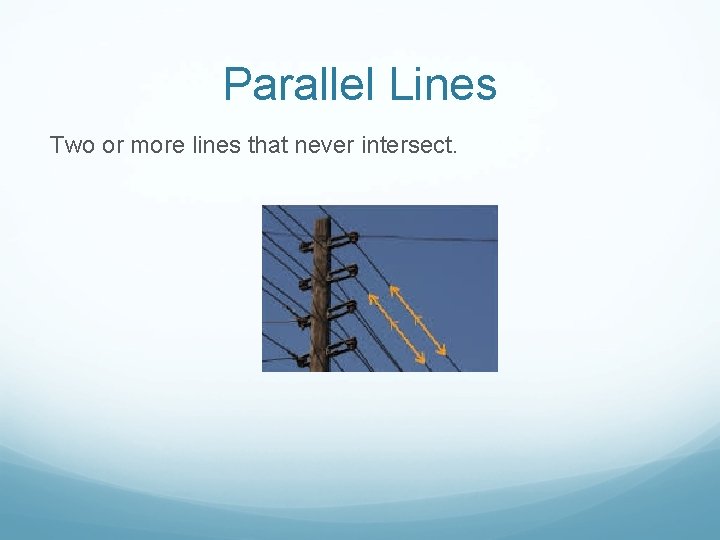 Parallel Lines Two or more lines that never intersect. 