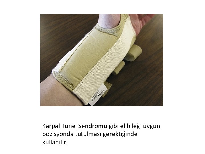 Karpal Tunel Sendromu gibi el bileği uygun pozisyonda tutulması gerektiğinde kullanılır. 