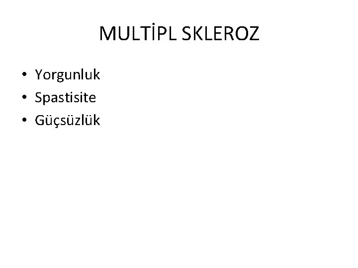 MULTİPL SKLEROZ • Yorgunluk • Spastisite • Güçsüzlük 