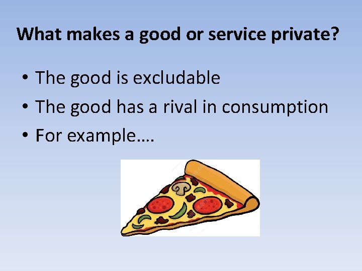 What makes a good or service private? • The good is excludable • The