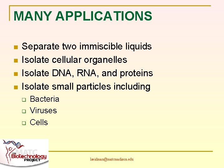 MANY APPLICATIONS n n Separate two immiscible liquids Isolate cellular organelles Isolate DNA, RNA,