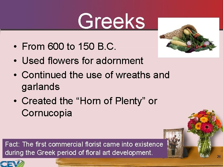 Greeks • From 600 to 150 B. C. • Used flowers for adornment • Greeks • From 600 to 150 B. C. • Used flowers for adornment •