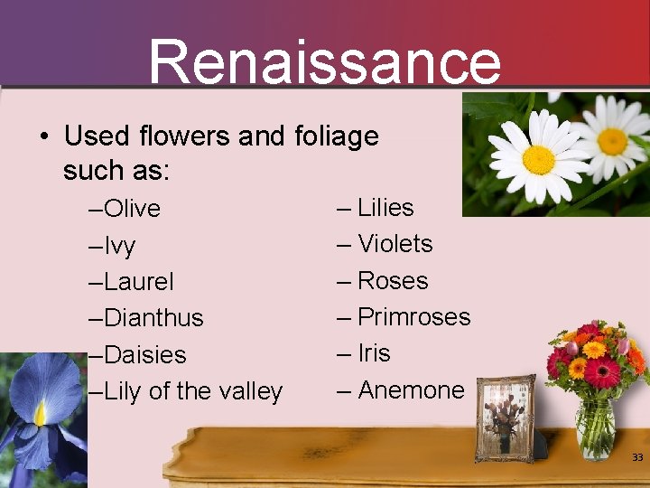 Renaissance • Used flowers and foliage such as: – Olive – Ivy – Laurel