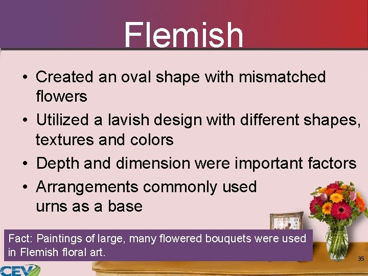 Flemish • Created an oval shape with mismatched flowers • Utilized a lavish design