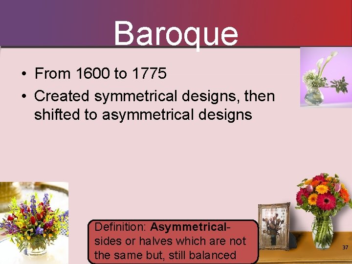 Baroque • From 1600 to 1775 • Created symmetrical designs, then shifted to asymmetrical Baroque • From 1600 to 1775 • Created symmetrical designs, then shifted to asymmetrical
