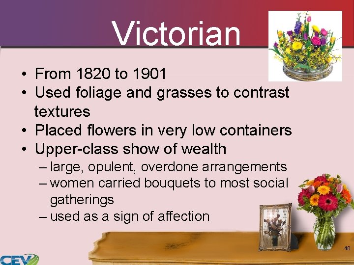 Victorian • From 1820 to 1901 • Used foliage and grasses to contrast textures Victorian • From 1820 to 1901 • Used foliage and grasses to contrast textures