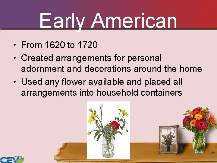 Early American • From 1620 to 1720 • Created arrangements for personal adornment and Early American • From 1620 to 1720 • Created arrangements for personal adornment and