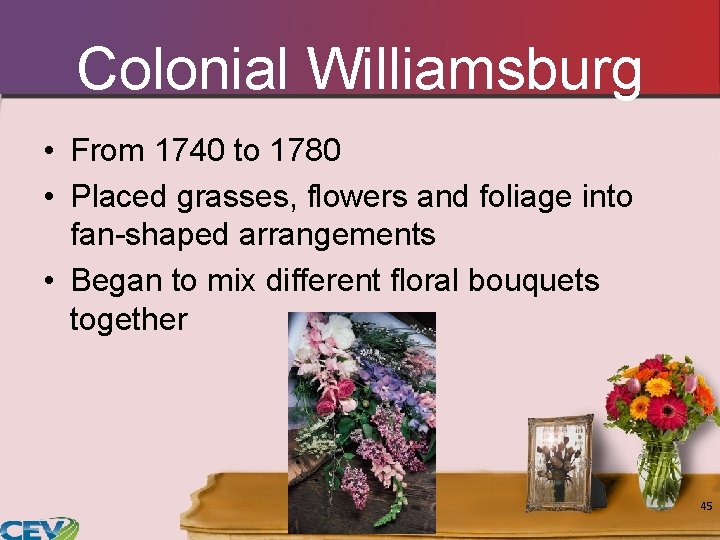 Colonial Williamsburg • From 1740 to 1780 • Placed grasses, flowers and foliage into