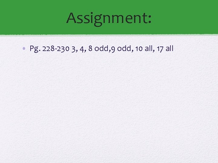 Assignment: • Pg. 228 -230 3, 4, 8 odd, 9 odd, 10 all, 17