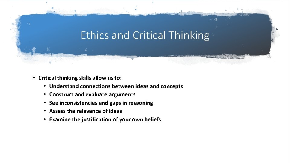 Ethics and Critical Thinking • Critical thinking skills allow us to: • Understand connections