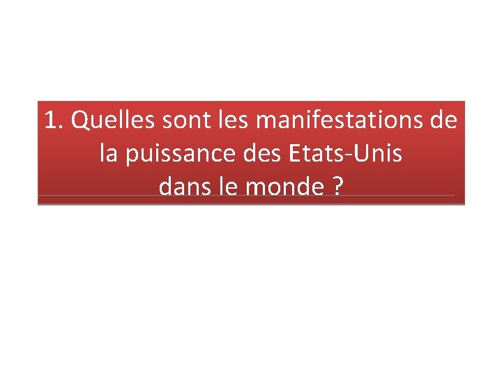 1. Quelles sont les manifestations de la puissance des Etats-Unis dans le monde ?