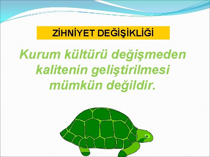 ZİHNİYET DEĞİŞİKLİĞİ Kurum kültürü değişmeden kalitenin geliştirilmesi mümkün değildir. 