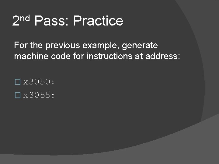 2 nd Pass: Practice For the previous example, generate machine code for instructions at 2 nd Pass: Practice For the previous example, generate machine code for instructions at