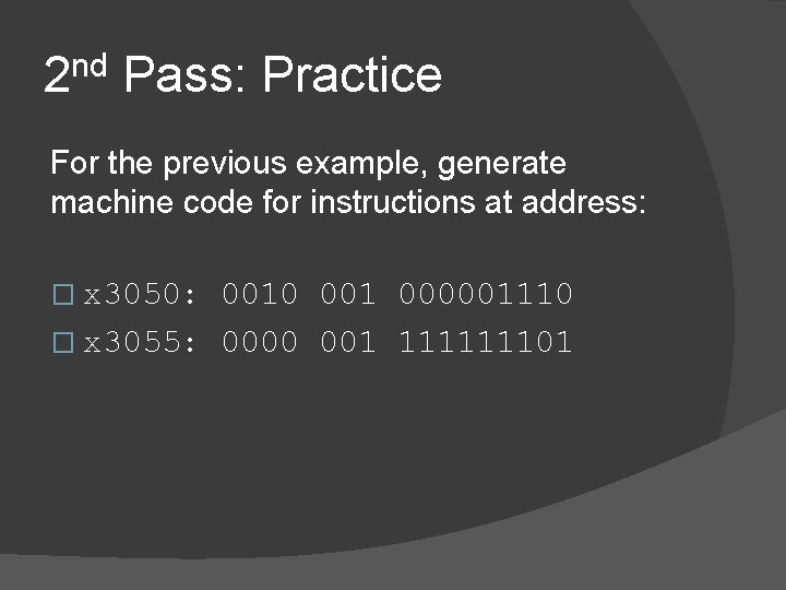 2 nd Pass: Practice For the previous example, generate machine code for instructions at 2 nd Pass: Practice For the previous example, generate machine code for instructions at