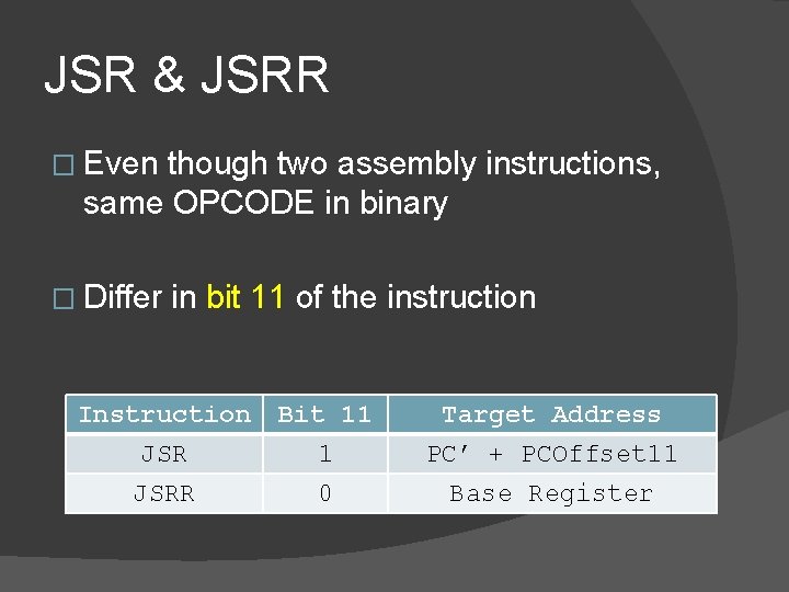 JSR & JSRR � Even though two assembly instructions, same OPCODE in binary � JSR & JSRR � Even though two assembly instructions, same OPCODE in binary �