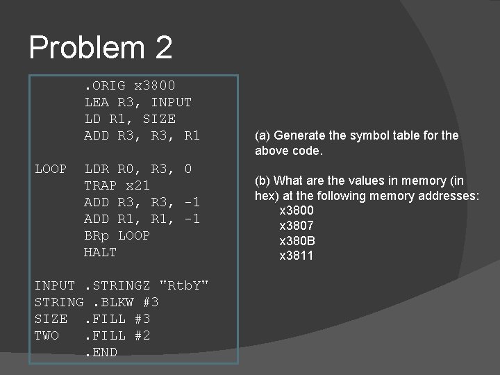 Problem 2. ORIG x 3800 LEA R 3, INPUT LD R 1, SIZE ADD Problem 2. ORIG x 3800 LEA R 3, INPUT LD R 1, SIZE ADD