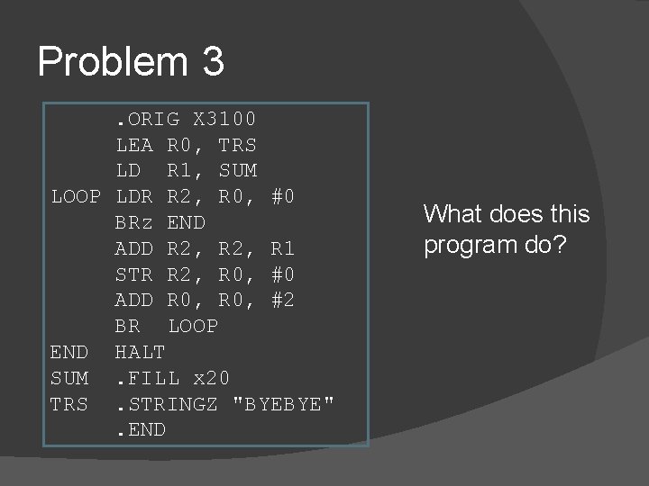 Problem 3. ORIG X 3100 LEA R 0, TRS LD R 1, SUM LOOP Problem 3. ORIG X 3100 LEA R 0, TRS LD R 1, SUM LOOP