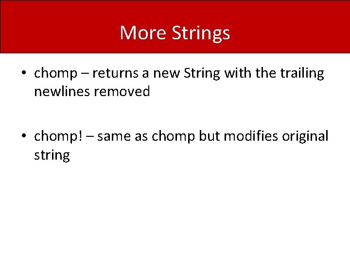 More Strings • chomp – returns a new String with the trailing newlines removed