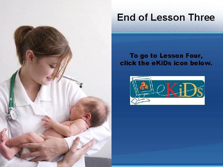 End of Lesson Three To go to Lesson Four, click the e. Ki. Ds