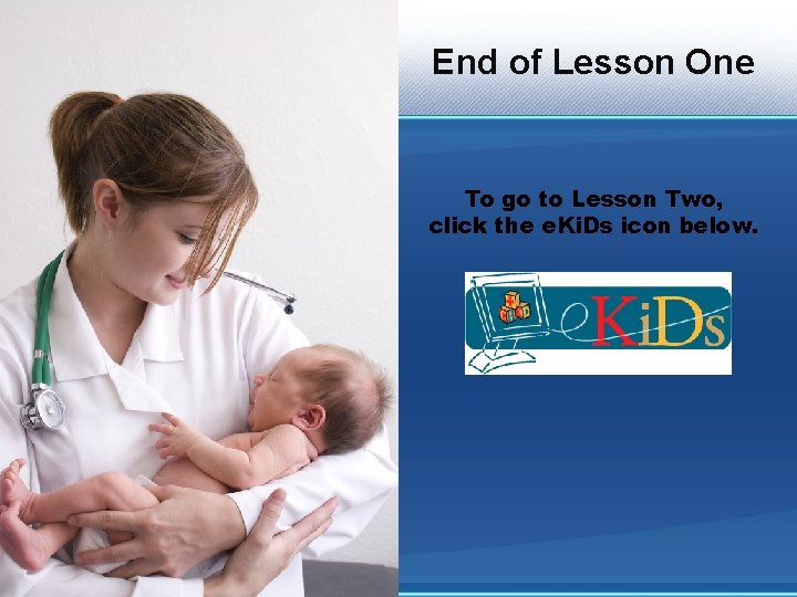 End of Lesson One To go to Lesson Two, click the e. Ki. Ds