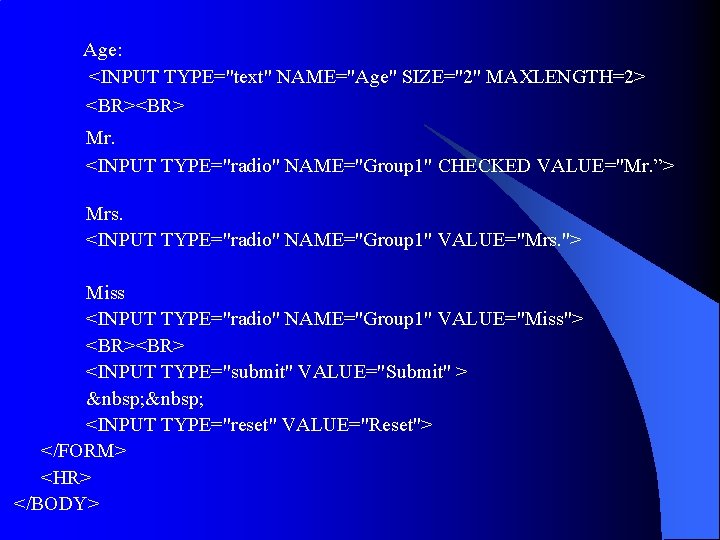 Age: <INPUT TYPE="text" NAME="Age" SIZE="2" MAXLENGTH=2> <BR> Mr. <INPUT TYPE="radio" NAME="Group 1" CHECKED VALUE="Mr. Age: <INPUT TYPE="text" NAME="Age" SIZE="2" MAXLENGTH=2> <BR> Mr. <INPUT TYPE="radio" NAME="Group 1" CHECKED VALUE="Mr.