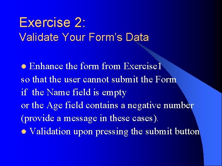 Exercise 2: Validate Your Form’s Data Enhance the form from Exercise 1 so that Exercise 2: Validate Your Form’s Data Enhance the form from Exercise 1 so that