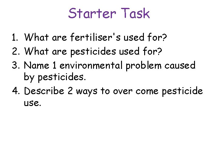 Starter Task 1. What are fertiliser's used for? 2. What are pesticides used for?