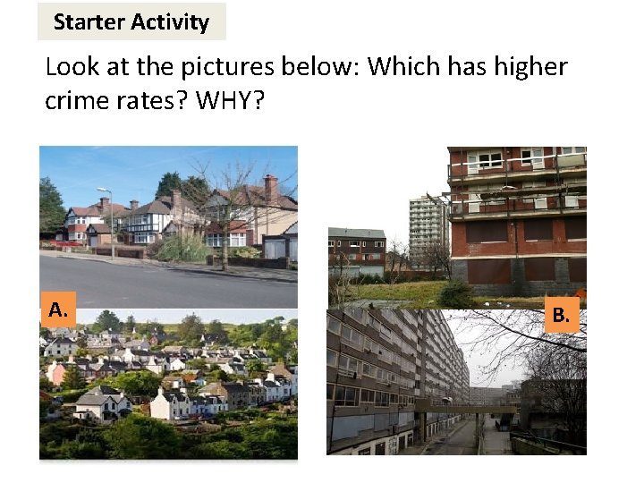 Starter Activity Look at the pictures below: Which has higher crime rates? WHY? A.