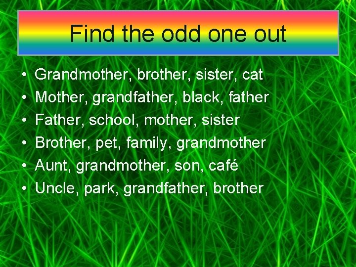 Find the odd one out • • • Grandmother, brother, sister, cat Mother, grandfather,