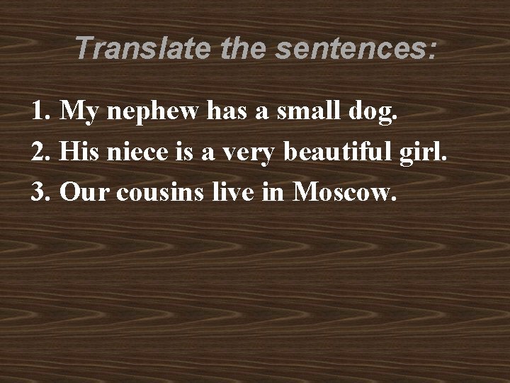 Translate the sentences: 1. My nephew has a small dog. 2. His niece is