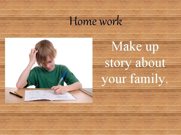 Home work Make up story about your family. 