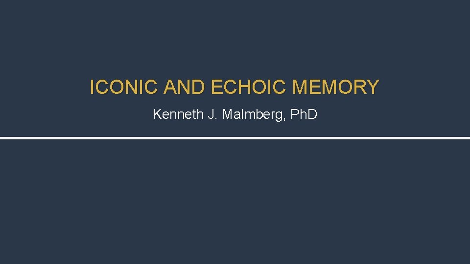 ICONIC AND ECHOIC MEMORY Kenneth J. Malmberg, Ph. D 