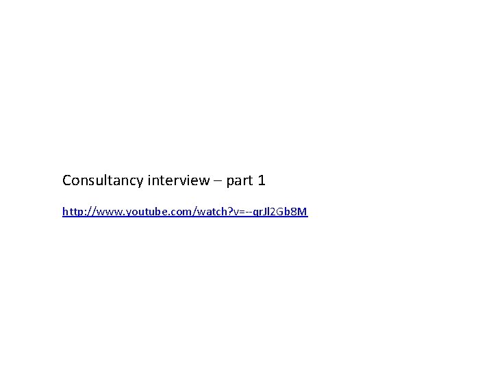 Consultancy interview – part 1 http: //www. youtube. com/watch? v=--qr. Jl 2 Gb 8