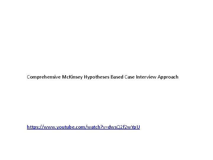 Comprehensive Mc. Kinsey Hypotheses Based Case Interview Approach https: //www. youtube. com/watch? v=dws. Q
