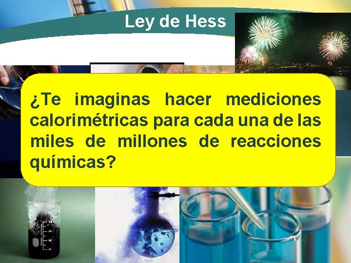 Ley de Hess ¿Te imaginas hacer mediciones calorimétricas para cada una de las miles
