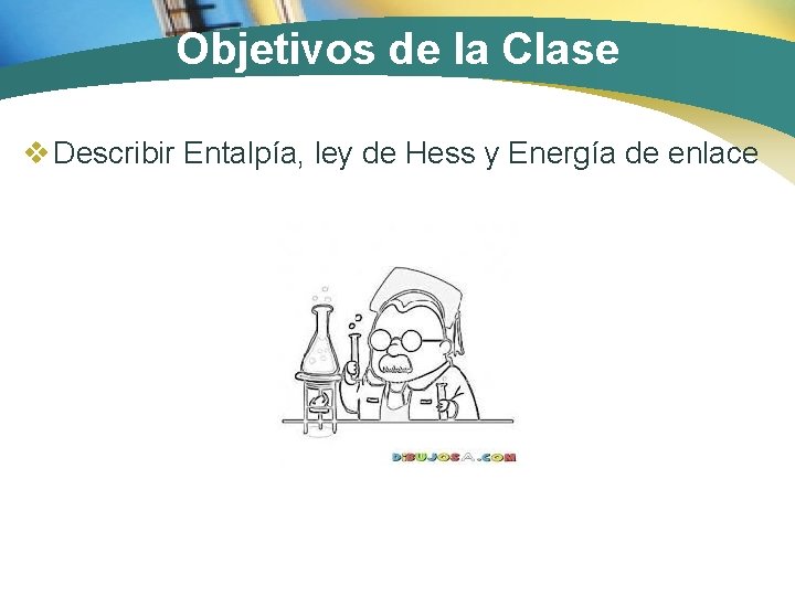 Objetivos de la Clase v Describir Entalpía, ley de Hess y Energía de enlace