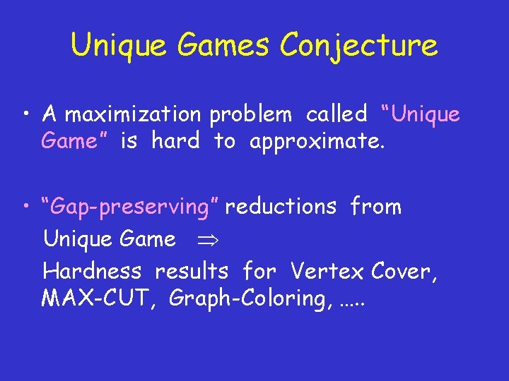 Unique Games Conjecture • A maximization problem called “Unique Game” is hard to approximate.