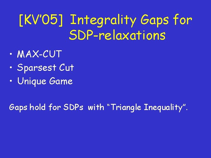 [KV’ 05] Integrality Gaps for SDP-relaxations • MAX-CUT • Sparsest Cut • Unique Game