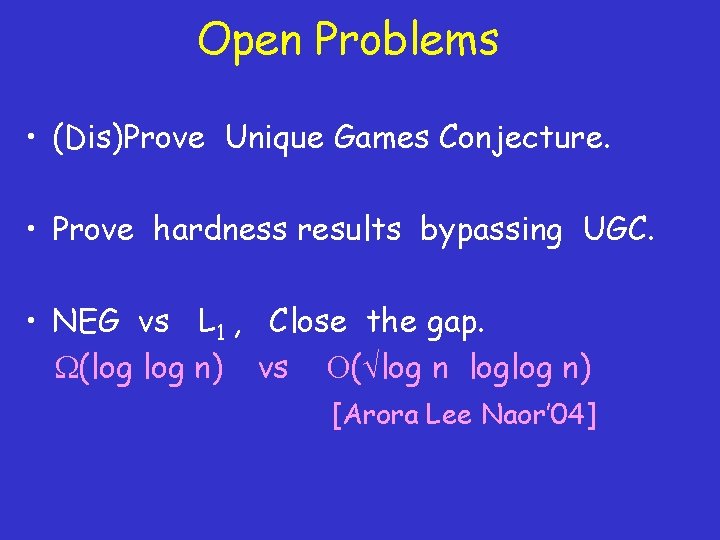 Open Problems • (Dis)Prove Unique Games Conjecture. • Prove hardness results bypassing UGC. •