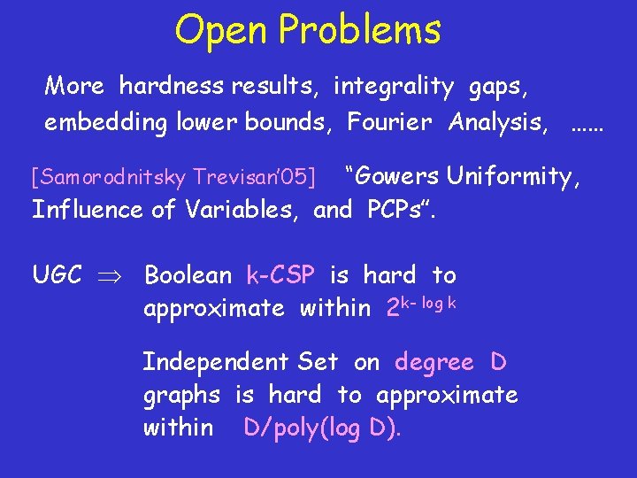 Open Problems More hardness results, integrality gaps, embedding lower bounds, Fourier Analysis, …… “Gowers