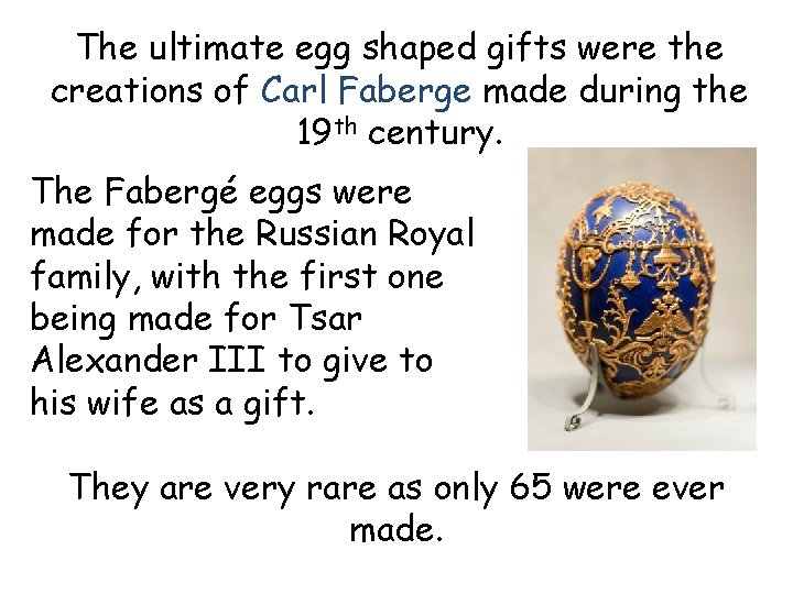 The ultimate egg shaped gifts were the creations of Carl Faberge made during the