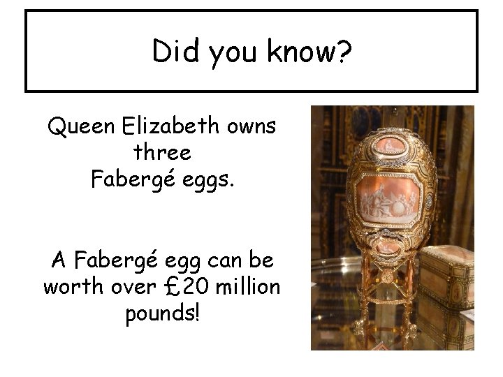 Did you know? Queen Elizabeth owns three Fabergé eggs. A Fabergé egg can be