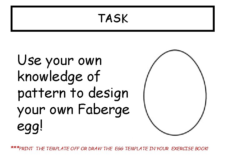 TASK Use your own knowledge of pattern to design your own Faberge egg! ***PRINT